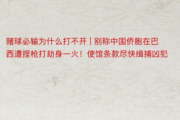 赌球必输为什么打不开 | 别称中国侨胞在巴西遭捏枪打劫身一火！使馆条款尽快缉捕凶犯