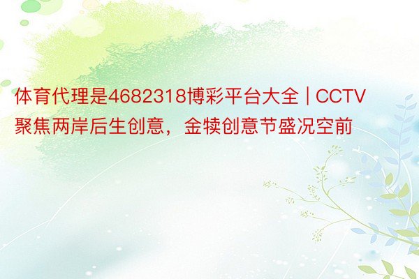 体育代理是4682318博彩平台大全 | CCTV聚焦两岸后生创意，金犊创意节盛况空前