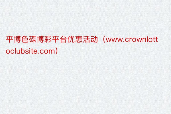 平博色碟博彩平台优惠活动（www.crownlottoclubsite.com）