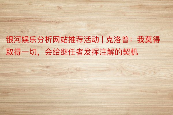 银河娱乐分析网站推荐活动 | 克洛普：我莫得取得一切，会给继任者发挥注解的契机