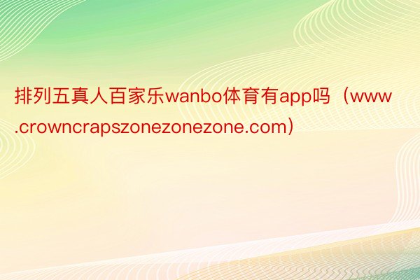 排列五真人百家乐wanbo体育有app吗（www.crowncrapszonezonezone.com）