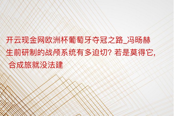 开云现金网欧洲杯葡萄牙夺冠之路_冯旸赫生前研制的战颅系统有多迫切? 若是莫得它, 合成旅就没法建