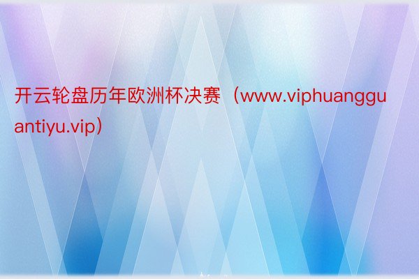 开云轮盘历年欧洲杯决赛（www.viphuangguantiyu.vip）