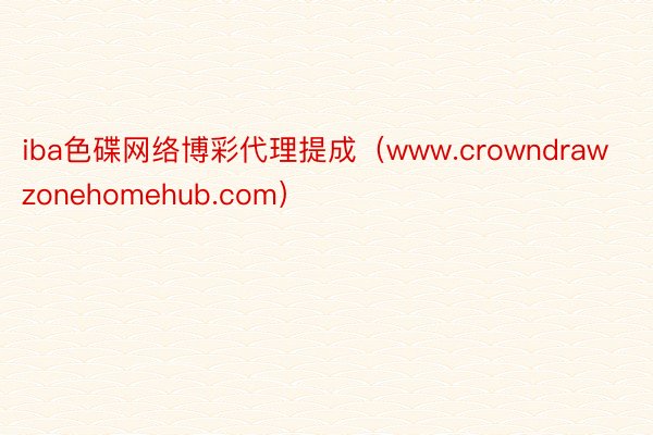 iba色碟网络博彩代理提成（www.crowndrawzonehomehub.com）