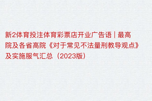 新2体育投注体育彩票店开业广告语 | 最高院及各省高院《对于常见不法量刑教导观点》及实施服气汇总（2023版）