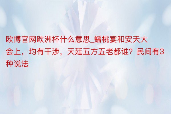 欧博官网欧洲杯什么意思_蟠桃宴和安天大会上，均有干涉，天廷五方五老都谁？民间有3种说法