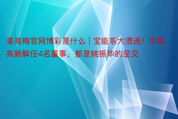 美高梅官网博彩是什么 | 宝能系大溃逃！中炬高新解任4名董事，都是姚振华的至交