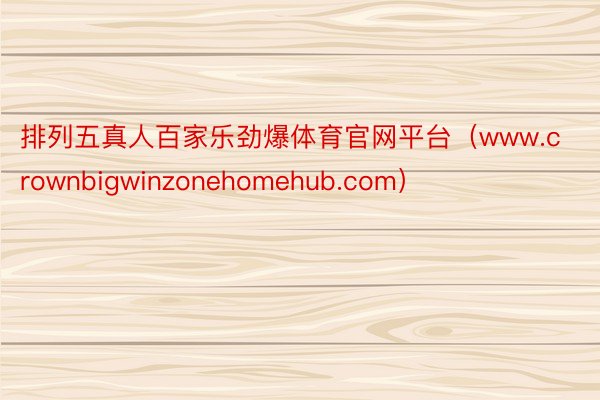 排列五真人百家乐劲爆体育官网平台（www.crownbigwinzonehomehub.com）