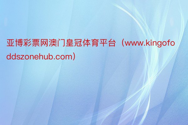 亚博彩票网澳门皇冠体育平台（www.kingofoddszonehub.com）