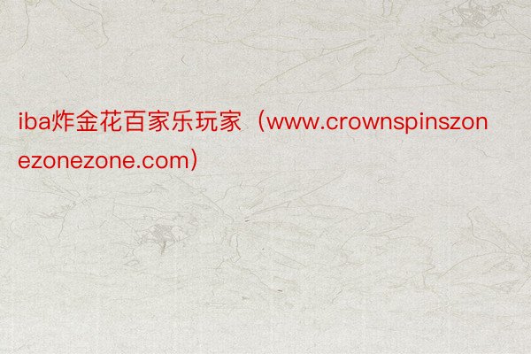 iba炸金花百家乐玩家（www.crownspinszonezonezone.com）