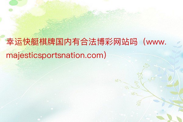 幸运快艇棋牌国内有合法博彩网站吗（www.majesticsportsnation.com）