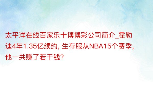 太平洋在线百家乐十博博彩公司简介_霍勒迪4年1.35亿续约, 生存服从NBA15个赛季, 他一共赚了若干钱?