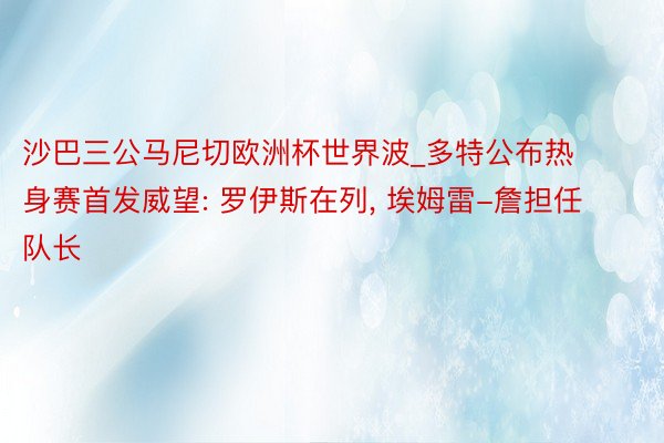 沙巴三公马尼切欧洲杯世界波_多特公布热身赛首发威望: 罗伊斯在列, 埃姆雷-詹担任队长