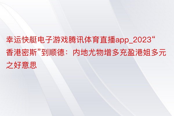 幸运快艇电子游戏腾讯体育直播app_2023“香港密斯”到顺德：内地尤物增多充盈港姐多元之好意思