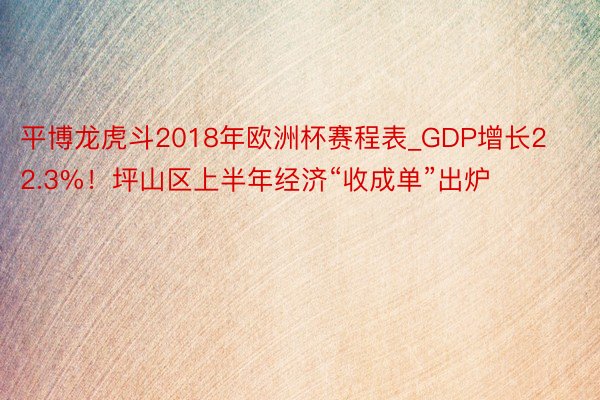 平博龙虎斗2018年欧洲杯赛程表_GDP增长22.3%！坪山区上半年经济“收成单”出炉