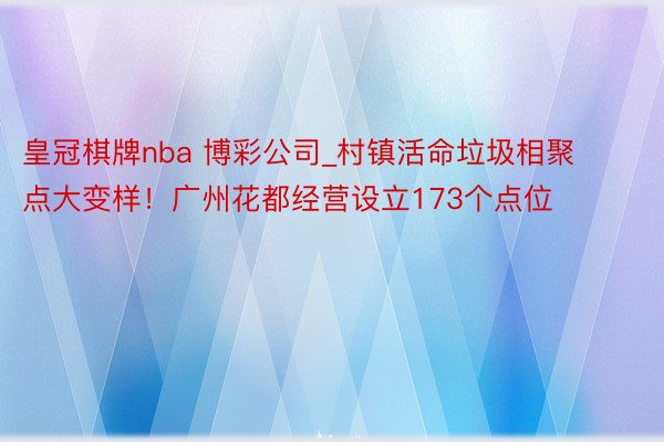 皇冠棋牌nba 博彩公司_村镇活命垃圾相聚点大变样！广州花都经营设立173个点位