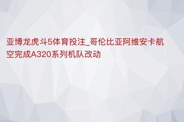 亚博龙虎斗5体育投注_哥伦比亚阿维安卡航空完成A320系列机队改动