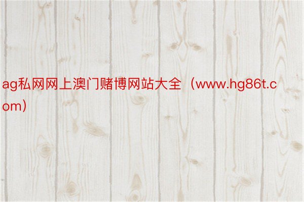 ag私网网上澳门赌博网站大全（www.hg86t.com）