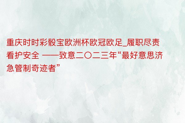 重庆时时彩骰宝欧洲杯欧冠欧足_履职尽责 看护安全 ——致意二〇二三年“最好意思济急管制奇迹者”