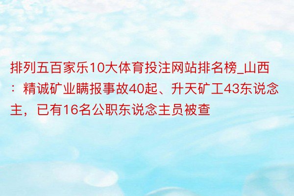 排列五百家乐10大体育投注网站排名榜_山西：精诚矿业瞒报事故40起、升天矿工43东说念主，已有16名公职东说念主员被查