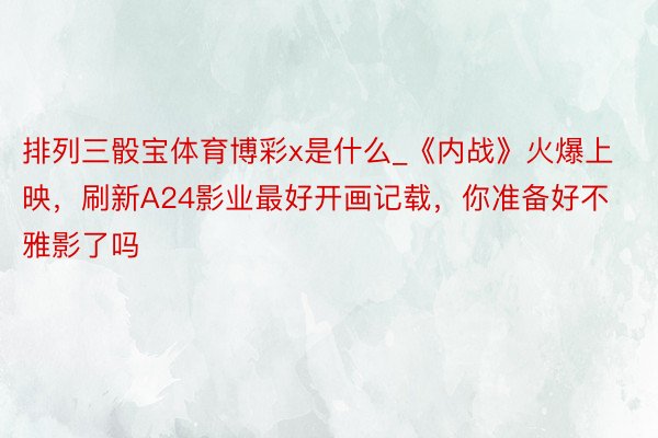 排列三骰宝体育博彩x是什么_《内战》火爆上映，刷新A24影业最好开画记载，你准备好不雅影了吗