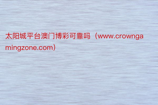 太阳城平台澳门博彩可靠吗（www.crowngamingzone.com）