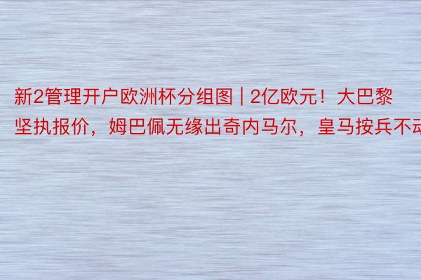 新2管理开户欧洲杯分组图 | 2亿欧元！大巴黎坚执报价，姆巴佩无缘出奇内马尔，皇马按兵不动