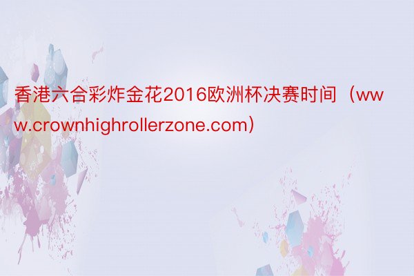 香港六合彩炸金花2016欧洲杯决赛时间（www.crownhighrollerzone.com）