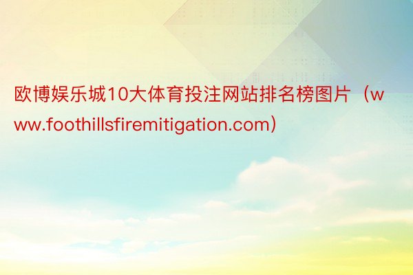 欧博娱乐城10大体育投注网站排名榜图片（www.foothillsfiremitigation.com）