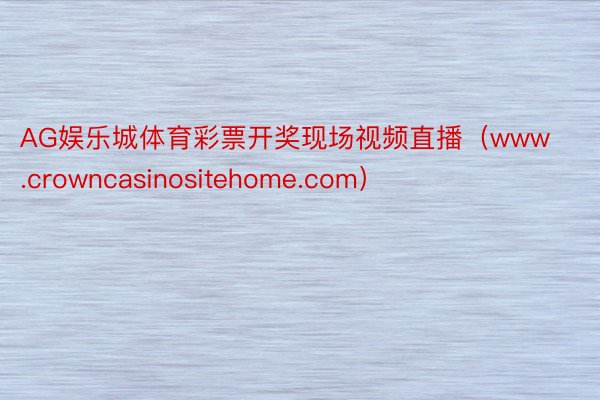 AG娱乐城体育彩票开奖现场视频直播（www.crowncasinositehome.com）