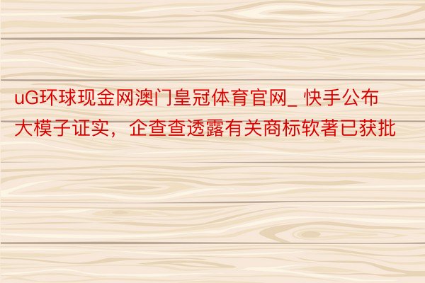 uG环球现金网澳门皇冠体育官网_ 快手公布大模子证实，企查查透露有关商标软著已获批