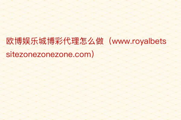 欧博娱乐城博彩代理怎么做（www.royalbetssitezonezonezone.com）