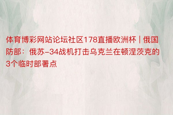 体育博彩网站论坛社区178直播欧洲杯 | 俄国防部：俄苏-34战机打击乌克兰在顿涅茨克的3个临时部署点