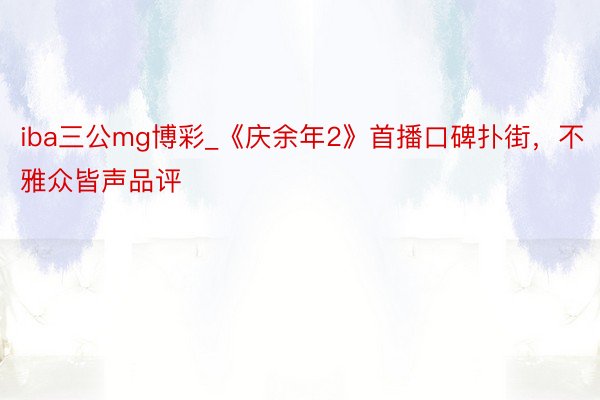 iba三公mg博彩_《庆余年2》首播口碑扑街，不雅众皆声品评