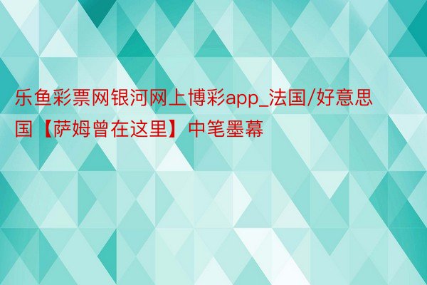 乐鱼彩票网银河网上博彩app_法国/好意思国【萨姆曾在这里】中笔墨幕