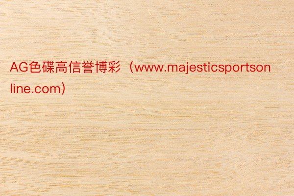 AG色碟高信誉博彩（www.majesticsportsonline.com）