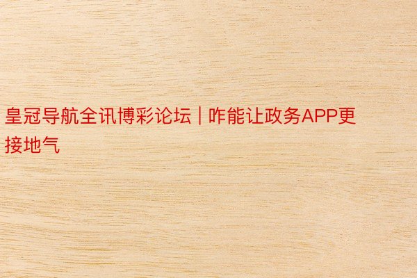 皇冠导航全讯博彩论坛 | 咋能让政务APP更接地气