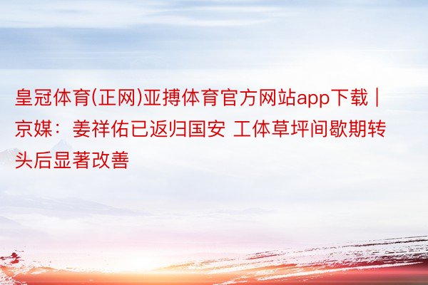 皇冠体育(正网)亚搏体育官方网站app下载 | 京媒：姜祥佑已返归国安 工体草坪间歇期转头后显著改善