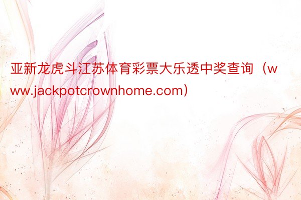 亚新龙虎斗江苏体育彩票大乐透中奖查询（www.jackpotcrownhome.com）