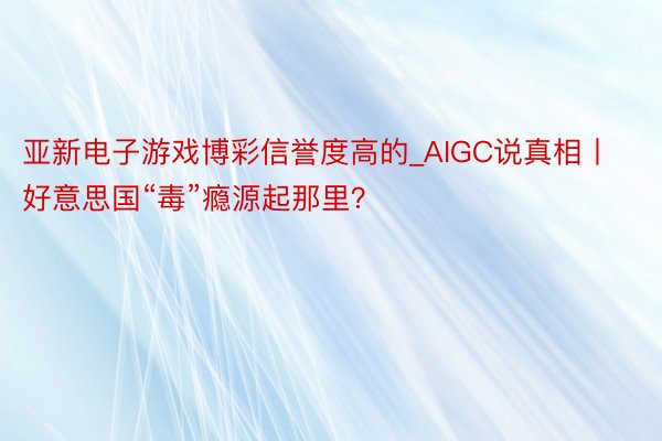 亚新电子游戏博彩信誉度高的_AIGC说真相丨好意思国“毒”瘾源起那里？