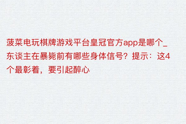 菠菜电玩棋牌游戏平台皇冠官方app是哪个_东谈主在暴毙前有哪些身体信号？提示：这4个最彰着，要引起醉心