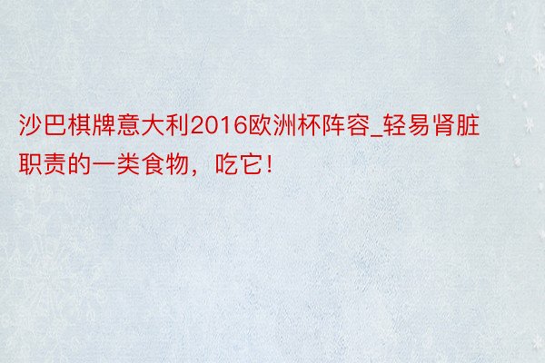 沙巴棋牌意大利2016欧洲杯阵容_轻易肾脏职责的一类食物，吃它！