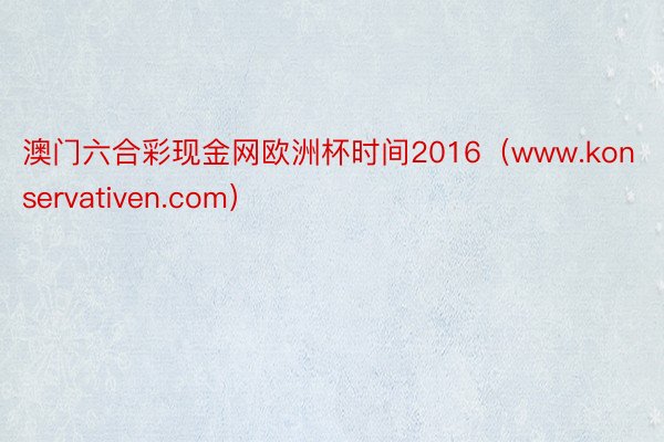 澳门六合彩现金网欧洲杯时间2016（www.konservativen.com）