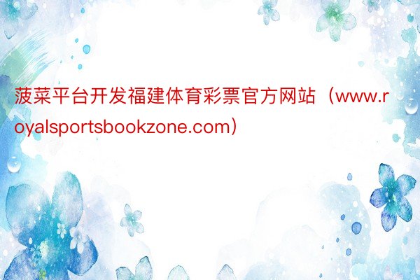 菠菜平台开发福建体育彩票官方网站（www.royalsportsbookzone.com）