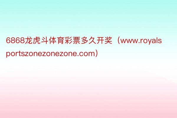 6868龙虎斗体育彩票多久开奖（www.royalsportszonezonezone.com）