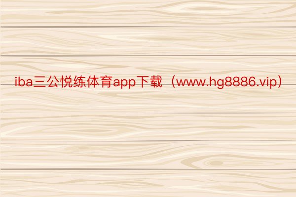 iba三公悦练体育app下载（www.hg8886.vip）