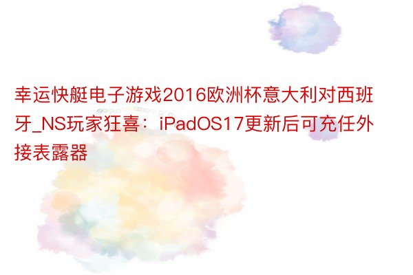 幸运快艇电子游戏2016欧洲杯意大利对西班牙_NS玩家狂喜：iPadOS17更新后可充任外接表露器