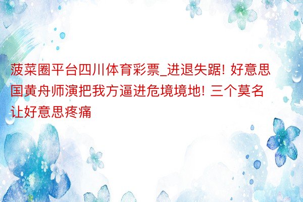 菠菜圈平台四川体育彩票_进退失踞! 好意思国黄舟师演把我方逼进危境境地! 三个莫名让好意思疼痛