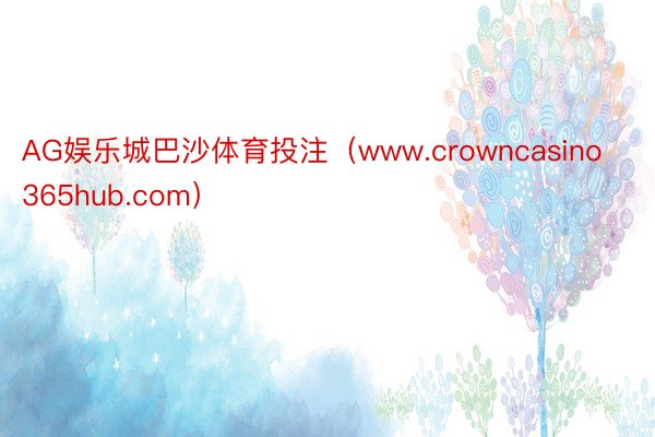 AG娱乐城巴沙体育投注（www.crowncasino365hub.com）