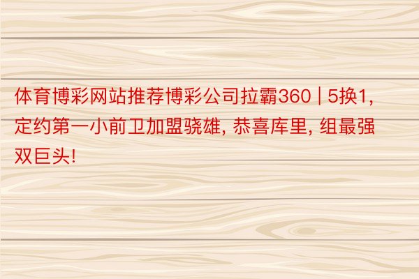 体育博彩网站推荐博彩公司拉霸360 | 5换1, 定约第一小前卫加盟骁雄, 恭喜库里, 组最强双巨头!